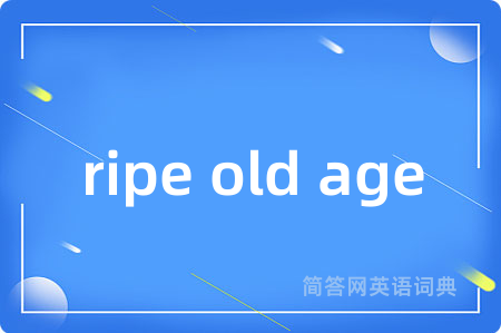 ripe old age是什么意思,ripe old age的中文翻译 ripe old age