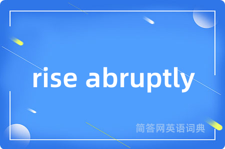rise abruptly是什么意思,rise abruptly的中文翻译 rise abruptly