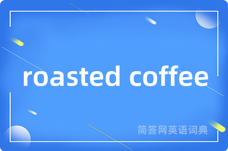 roasted coffee是什么意思,roasted coffee的中文翻译 roasted coffee
