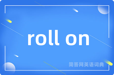 roll on是什么意思,roll on的中文翻译 roll on