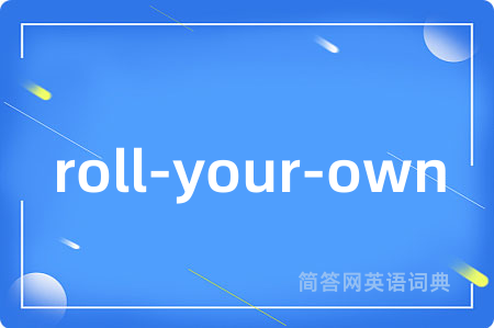 roll-your-own是什么意思,roll-your-own的中文翻译 roll-your-own