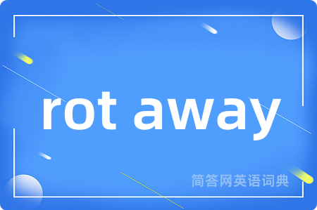 rot away