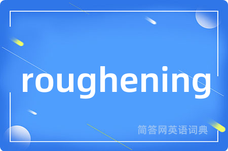 roughening是什么意思,roughening的中文翻译 roughening
