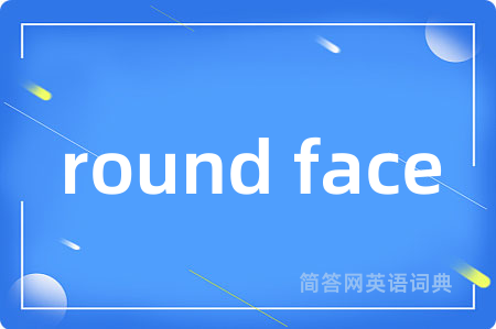 round face是什么意思,round face的中文翻译 round face