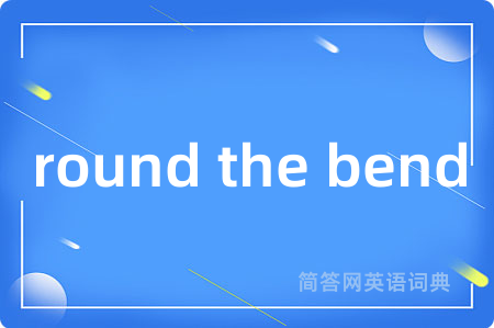 round the bend是什么意思,round the bend的中文翻译 round the bend