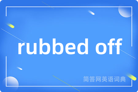 rubbed off是什么意思,rubbed off的中文翻译 rubbed off
