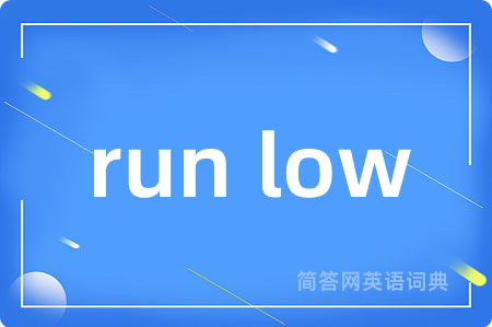 run low