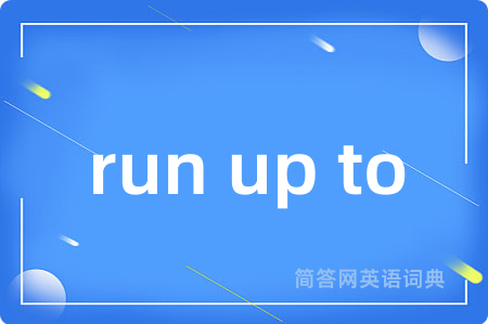 run up to是什么意思,run up to的中文翻译 run up to
