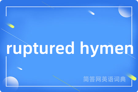 ruptured hymen是什么意思,ruptured hymen的中文翻译 ruptured hymen