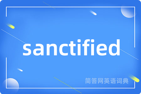 sanctified是什么意思,sanctified的中文翻译 sanctified