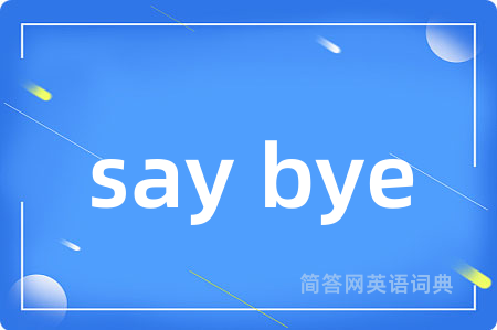say bye是什么意思,say bye的中文翻译 say bye