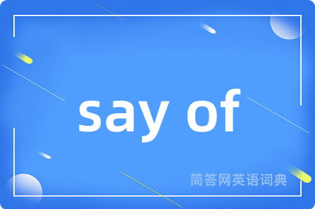 say of是什么意思,say of的中文翻译 say of