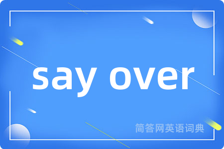 say over是什么意思,say over的中文翻译 say over
