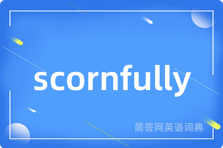 scornfully是什么意思,scornfully的中文翻译 scornfully