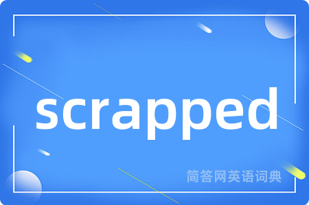 scrapped是什么意思,scrapped的中文翻译 scrapped
