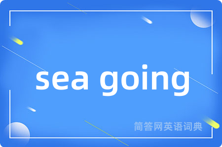 sea going是什么意思,sea going的中文翻译 sea going