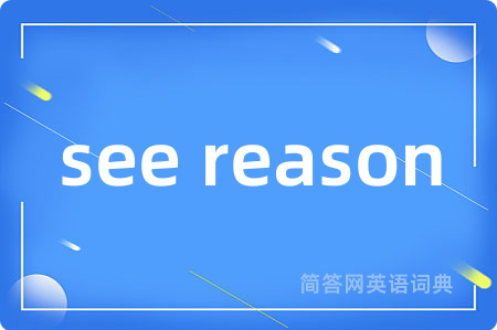 see reason