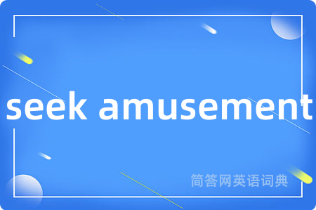 seek amusement