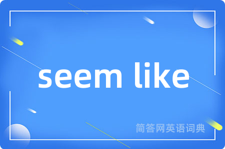 seem like是什么意思,seem like的中文翻译 seem like