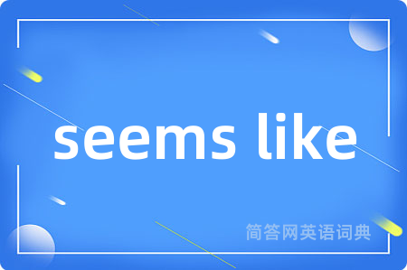 seems like是什么意思,seems like的中文翻译 seems like