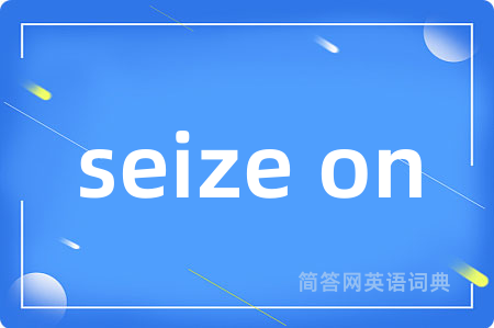 seize on