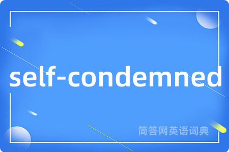 self-condemned是什么意思,self-condemned的中文翻译 self-condemned