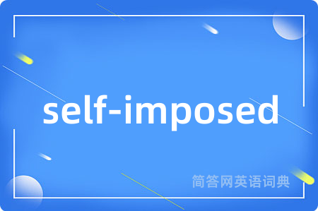 self-imposed是什么意思,self-imposed的中文翻译 self-imposed