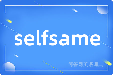 selfsame是什么意思,selfsame的中文翻译 selfsame