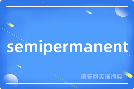 semipermanent是什么意思,semipermanent的中文翻译 semipermanent