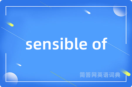 sensible of是什么意思,sensible of的中文翻译 sensible of