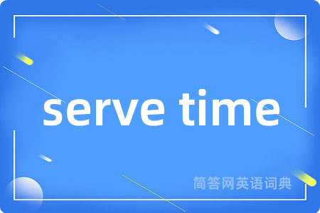 serve time是什么意思,serve time的中文翻译 serve time