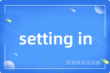 setting in是什么意思,setting in的中文翻译 setting in