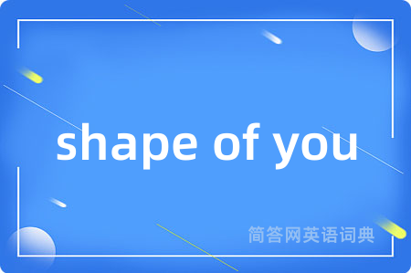 shape of you是什么意思,shape of you的中文翻译 shape of you