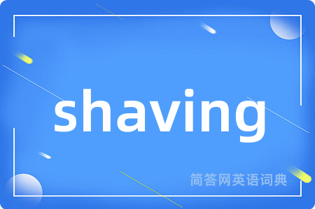 shaving是什么意思,shaving的中文翻译 shaving