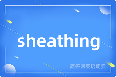 sheathing是什么意思,sheathing的中文翻译 sheathing