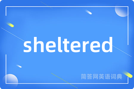 sheltered是什么意思,sheltered的中文翻译 sheltered
