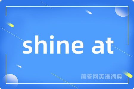 shine at是什么意思,shine at的中文翻译 shine at