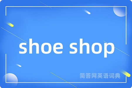 shoe shop是什么意思,shoe shop的中文翻译 shoe shop