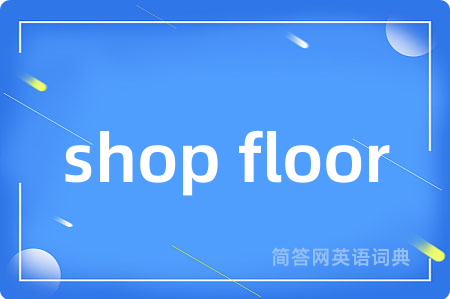 shop floor是什么意思,shop floor的中文翻译 shop floor