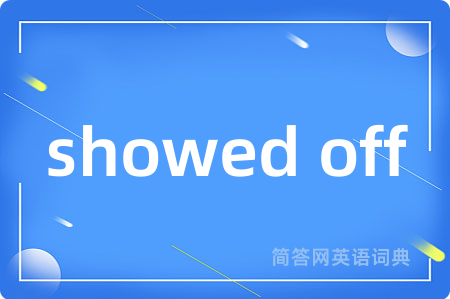 showed off是什么意思,showed off的中文翻译 showed off