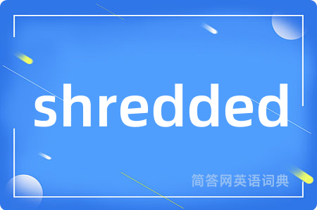 shredded是什么意思,shredded的中文翻译 shredded