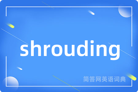 shrouding是什么意思,shrouding的中文翻译 shrouding