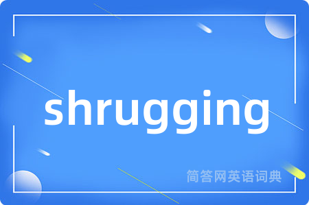 shrugging是什么意思,shrugging的中文翻译 shrugging