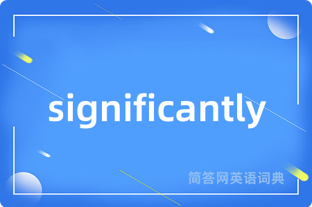significantly是什么意思,significantly的中文翻译 significantly