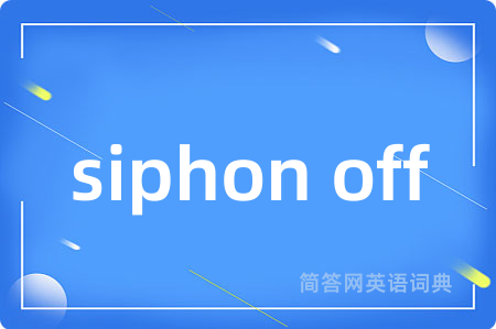 siphon off是什么意思,siphon off的中文翻译 siphon off