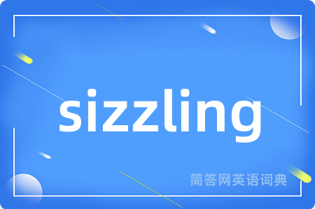 sizzling是什么意思,sizzling的中文翻译 sizzling