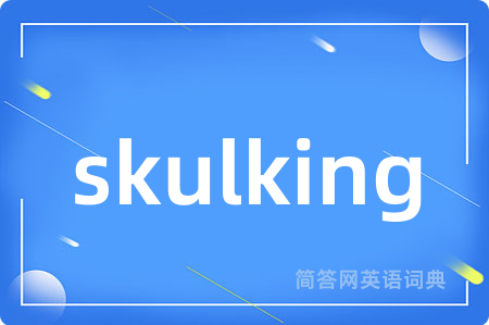 skulking是什么意思,skulking的中文翻译 skulking