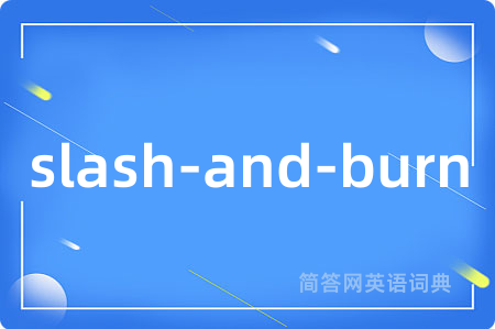 slash-and-burn是什么意思,slash-and-burn的中文翻译 slash-and-burn