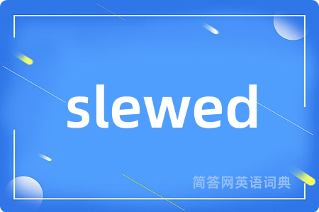 slewed
