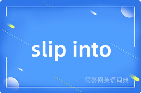 slip into是什么意思,slip into的中文翻译 slip into